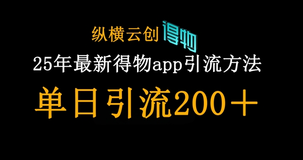 25年最新得物app引流创业粉方法，单日引流200+-龙祁智能体社区