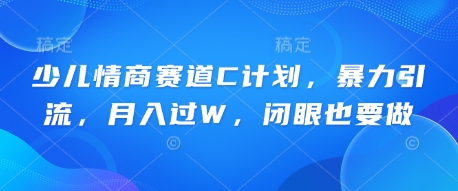 少儿情商赛道C计划，暴力引流，月入过W，闭眼也要做-龙祁智能体社区